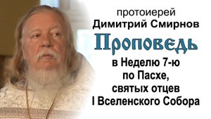 Проповедь в Неделю 7-ю по Пасхе, святых отцев I Вселенского Собора (2011.06.05)