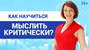 Что такое критическое мышление и как не позволить обмануть себя? 14+