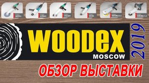 Выставка Woodex 2019 - Обзор новинок инструмента и технологий