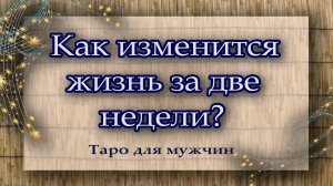 Как изменится жизнь за две недели? Таро для мужчин. Гадание. Таро