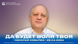 Да будет воля Твоя - Николай Ковалюк | 28.04.2024