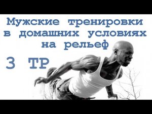 Мужские тренировки в домашних условиях на рельеф (3 тр)