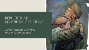 Вернется ли мужчина с войны. Дополнение к ответу на прямом эфире 17.09.2022