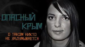 Опасный Крым. Что скрывается за красотой этого полуострова...