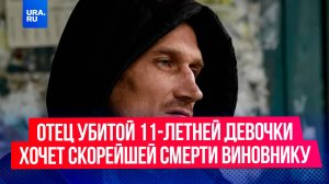 «Я хочу только, чтобы он сразу умер», – заявил отец убитой в Нижнем Тагиле девочки