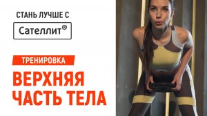 Стань лучше с Сателлит. Тренировка 12. Верхняя часть тела.