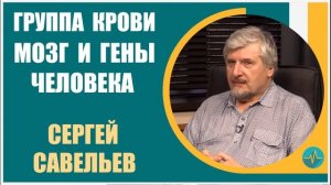 Сергей Савельев | Группа крови, мозг и гены человека