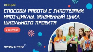 Лекция  "Способы работы с гипотезами. HADI-циклы. Жизненный цикл школьного проекта"