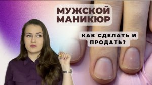 МУЖСКОЙ МАНИКЮР | КАК ЕГО СДЕЛАТЬ И ПРОДАТЬ? | ОСОБЕННОСТИ И ТОНКОСТИ