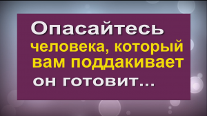 Опасайтесь человека, который вам поддакивает, он готовит вам...