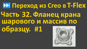 ⏭Переход из Creo в T-flex. Часть 32. Фланец крана шарового и массив по образцу. # 1.