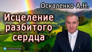 Оскаленко А.Н. 04.12.2022. Исцеление разбитого сердца