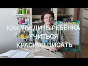 Как убедить ребёнка учиться красиво писать