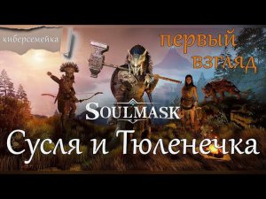 Soulmask. Первый взгляд. Сусля и Тюленечка.