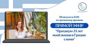 ПРЯМОЙ ЭФИР "Праздную 25 лет моей жизни в Греции с вами" 8 августа 21.00 по греческому времени