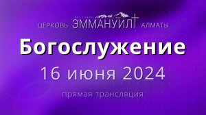 Богослужение 16 июня 2024 – Церковь Эммануил г. Алматы (прямая трансляция)