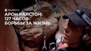 Арон Ралстон: 127 часов испытаний и борьбы