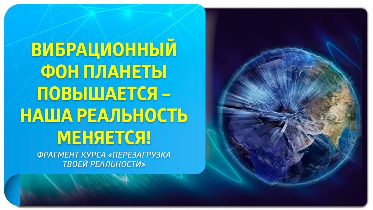 Вибрационный фон планеты повышается – наша реальность меняется! Фрагмент курса