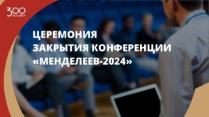 Церемония закрытия конференции «Менделеев-2024»