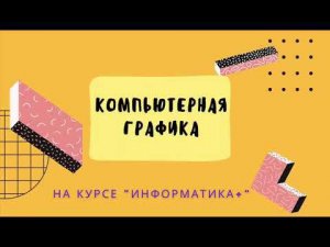 Компьютерная графика в курсе «Информатика+»