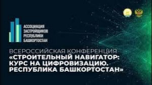 Всероссийская конференция «Строительный навигатор: курс на цифровизацию. Республика Башкортостан»