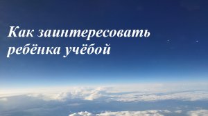 Как заинтересовать ребёнка учёбой