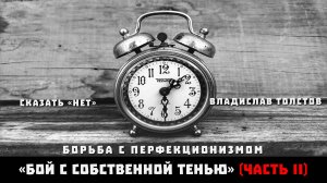 БОРЬБА С ПЕРФЕКЦИОНИЗМОМ. Сказать «нет». Владислав Толстов «Бой с собственной тенью». Часть II