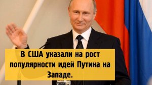 В США указали на рост популярности идей Путина на Западе.