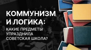 Коммунизм и логика: какие предметы упразднила советская школа? Алексей Филиппов