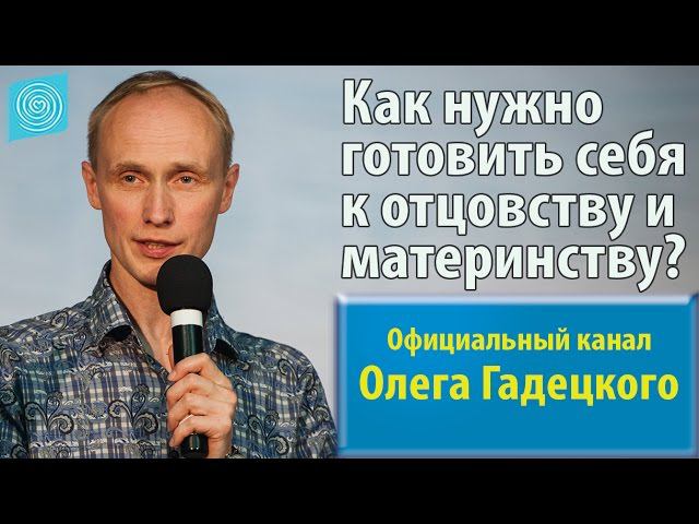 Как нужно готовить себя к отцовству и материнству? Олег Гадецкий смотреть онлайн