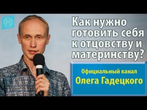 Как нужно готовить себя к отцовству и материнству? Олег Гадецкий