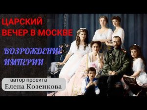 Царский вечер в Москве. Возрождение Империи. Автор проекта - Е. Козенкова. Верую @user-gw3kj1lb7j