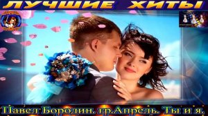 ПАВЕЛ БОРОДИН.ГР  АПРЕЛЬ. ТЫ И Я.2024