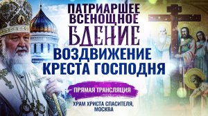 ВСЕНОЩНОЕ БДЕНИЕ С ЧИНОМ ВЫНОСА КРЕСТА. ВОЗДВИЖЕНИЕ КРЕСТА ГОСПОДНЯ