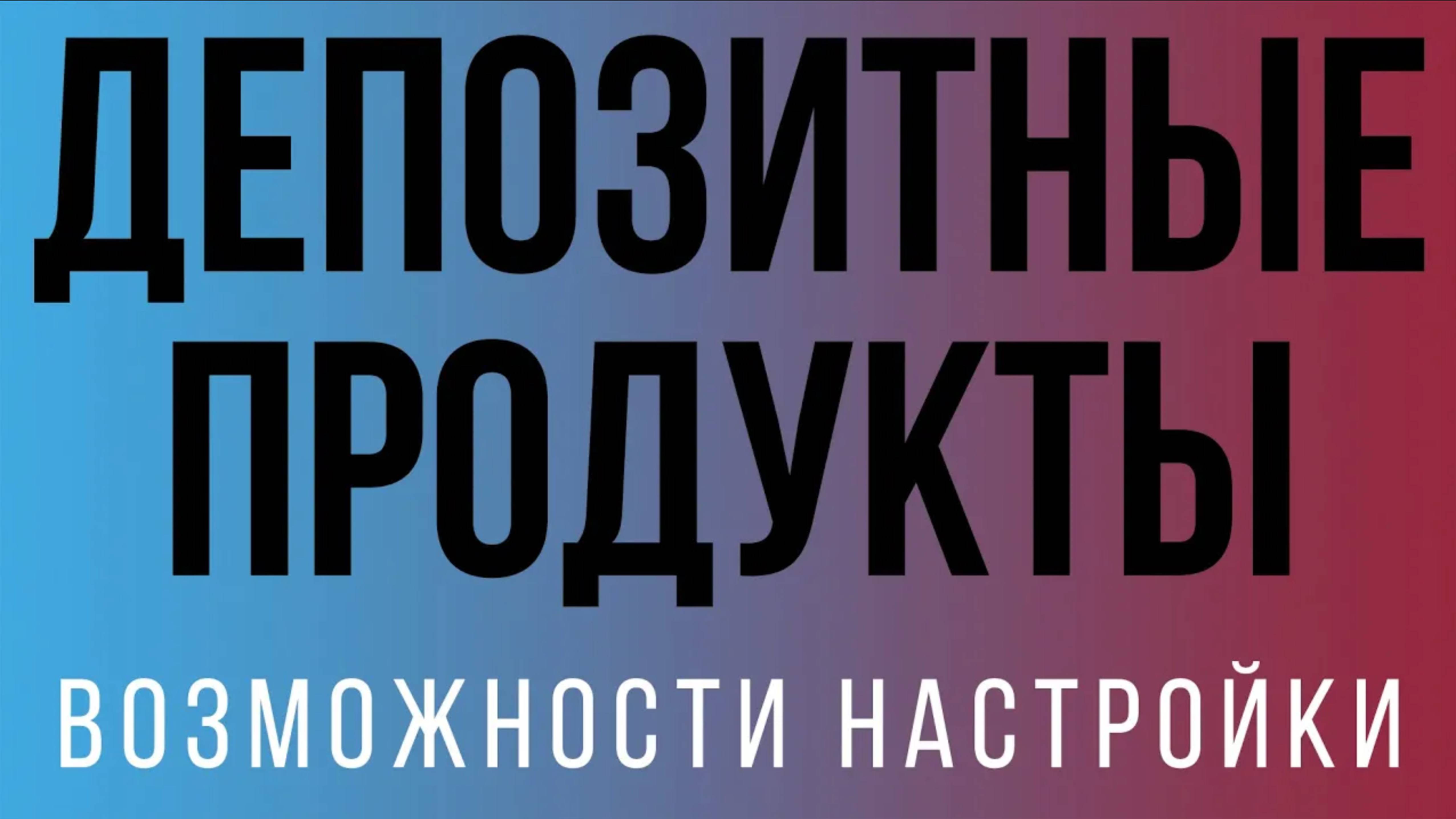 Возможности настройки Депозитных продуктов