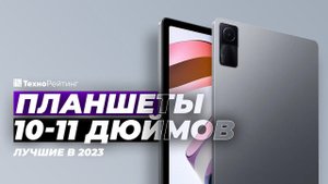 ТОП-5. Лучшие недорогие планшеты 10-11 дюймов. Рейтинг 2023 года до 22 000 рублей