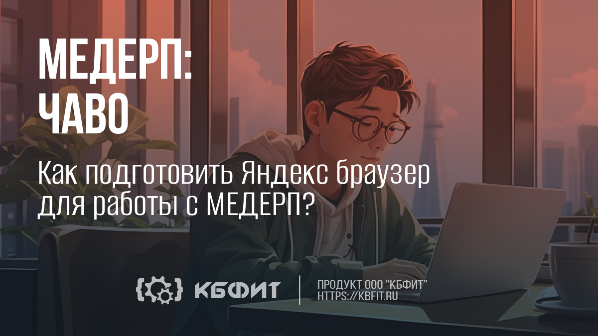 КБФИТ: МЕДЕРП. Как подготовить Яндекс браузер для работы с МЕДЕРП?