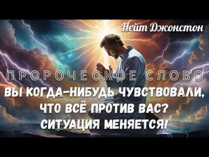 ПРОРОЧЕСКОЕ СЛОВО. Вы когда-нибудь чувствовали, что всё против вас? СИТУАЦИЯ МЕНЯЕТСЯ! Нейт Джонстон