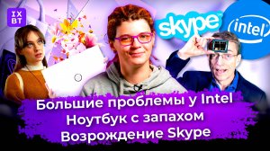 Большие проблемы у Intel, ноутбук с запахом и возрождение Skype. Главные новости #18