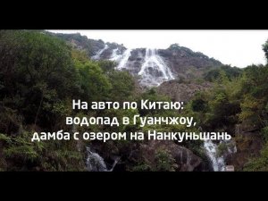 На авто по Китаю: водопад в Гуанчжоу, дамба с озером на Нанкуньшань