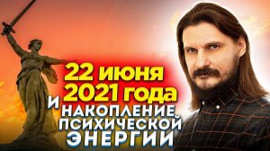 22 июня 2021 года и накопление психической энергии