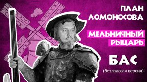 План Ломоносова - Мельничный рыцарь - Бас (безладовая версия)