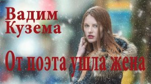 Вадим Кузема. ОТ ПОЭТА УШЛА ЖЕНА