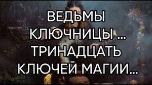 ВЕДЬМЫ КЛЮЧНИЦЫ …ТРИНАДЦАТЬ КЛЮЧЕЙ МАГИИ…