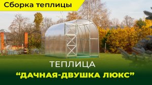 Сборка теплицы "Дачная-Двушка" ЛЮКС