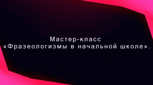 «Фразеологизмы в начальной школе»