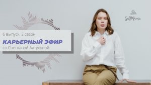 «Карьерный эфир» со Светланой Алтуховой. Подкаст. 6 выпуск. 2 сезон