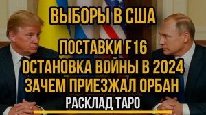 Выборы США и что после, Зачем приезжал Орбан, Поставки Оружия, Остановка Войны на картах ТАРО