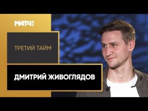 «Третий тайм». Дмитрий Живоглядов