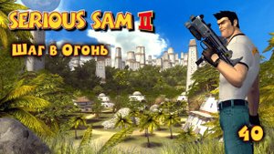 Serious Sam 2.  Часть 40. Шаг в Огонь